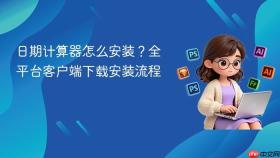 日期计算器怎么安装？全平台客户端下载安装流程