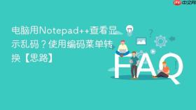 电脑用Notepad++查看显示乱码？使用编码菜单转换【思路】