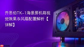 乔思伯TK-1海景房机箱视觉效果与风扇配置解析【详解】