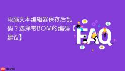 电脑文本编辑器保存后乱码？选择带BOM的编码【建议】