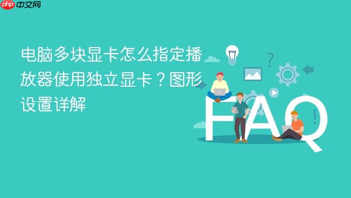 电脑多块显卡怎么指定播放器使用独立显卡?图形设置详解