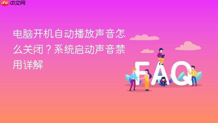 电脑开机自动播放声音怎么关闭?系统启动声音禁用详解