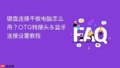 键盘连接平板电脑怎么用？OTG转接头与蓝牙连接设置教程