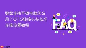 键盘连接平板电脑怎么用？OTG转接头与蓝牙连接设置教程