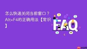 怎么快速关闭当前窗口?alt+f4的正确用法【常识】