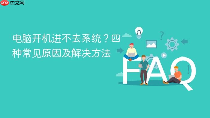 电脑开机进不去系统?四种常见原因及解决方法