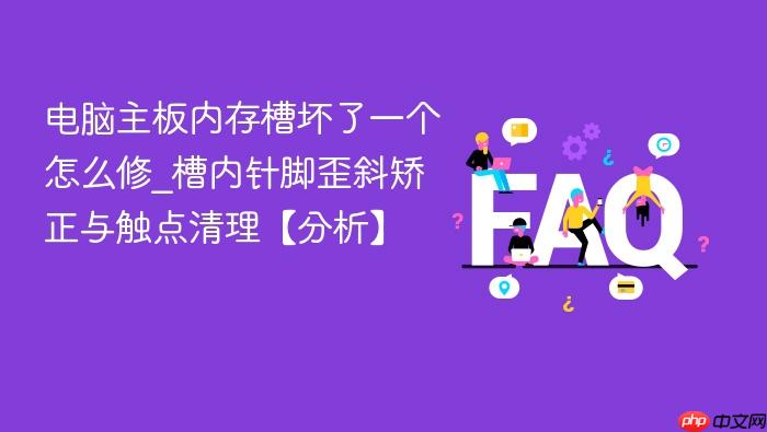 电脑主板内存槽坏了一个怎么修_槽内针脚歪斜矫正与触点清理【分析】
