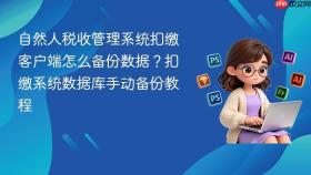 自然人税收管理系统扣缴客户端怎么备份数据？扣缴系统数据库手动备份教程