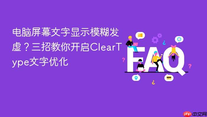 电脑屏幕文字显示模糊发虚?三招教你开启cleartype文字优化