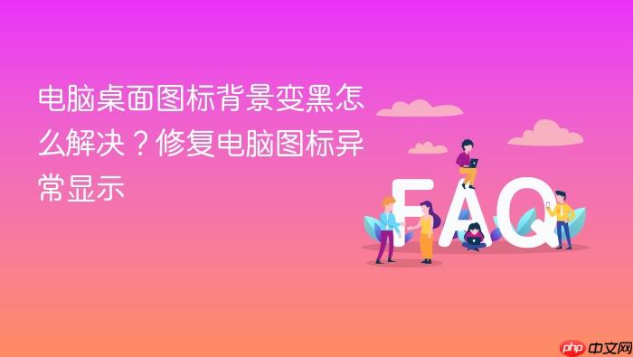 电脑桌面图标背景变黑怎么解决?修复电脑图标异常显示