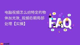 电脑视频怎么给特定的物体加光效_视频后期局部处理【实操】