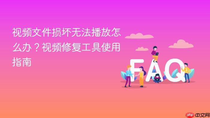 视频文件损坏无法播放怎么办?视频修复工具使用指南