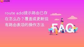 route add提示路由已存在怎么办?覆盖或更新现有路由表项的操作方法