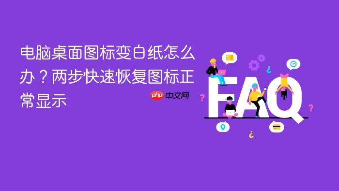 电脑桌面图标变白纸怎么办？两步快速恢复图标正常显示