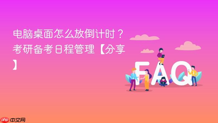 电脑桌面怎么放倒计时？考研备考日程管理【分享】