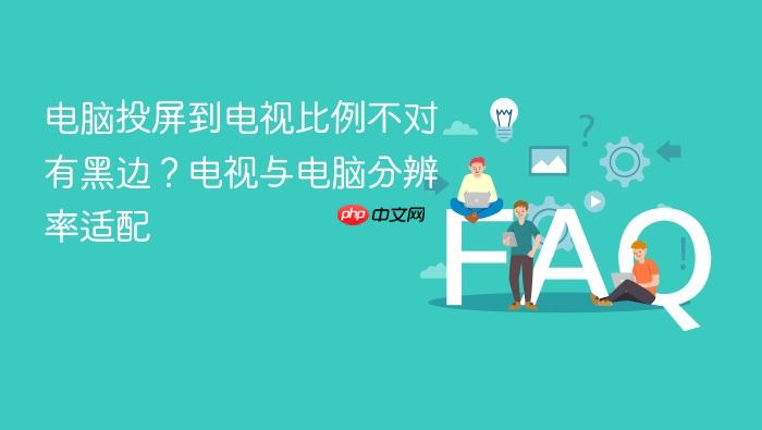 电脑投屏到电视比例不对有黑边?电视与电脑分辨率适配