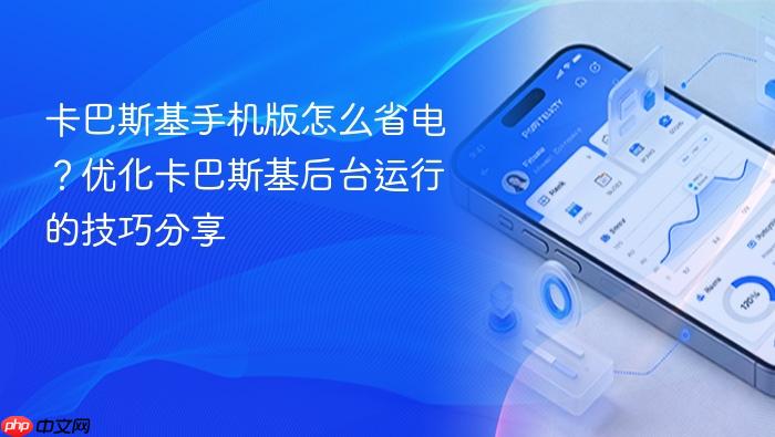 卡巴斯基手机版怎么省电？优化卡巴斯基后台运行的技巧分享
