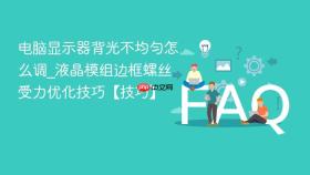 电脑显示器背光不均匀怎么调_液晶模组边框螺丝受力优化技巧【技巧】