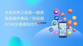 手机铃声之家能一键提取视频伴奏吗?短视频bgm分离提取技巧