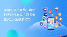 手机铃声之家能一键提取视频伴奏吗？短视频BGM分离提取技巧
