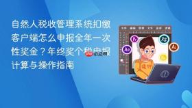 自然人税收管理系统扣缴客户端怎么申报全年一次性奖金？年终奖个税申报计算与操作指南