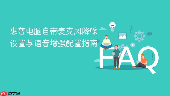 惠普电脑自带麦克风降噪设置与语音增强配置指南