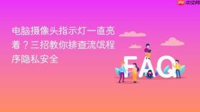 电脑摄像头指示灯一直亮着?三招教你排查流氓程序隐私安全