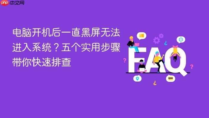 电脑开机后一直黑屏无法进入系统?五个实用步骤带你快速排查
