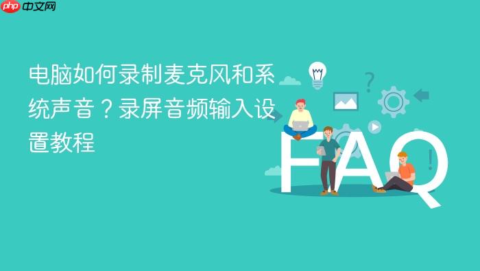 电脑如何录制麦克风和系统声音?录屏音频输入设置教程