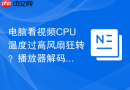 电脑看视频CPU温度过高风扇狂转？播放器解码方式切换