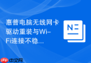 惠普电脑无线网卡驱动重装与Wi-Fi连接不稳定修复