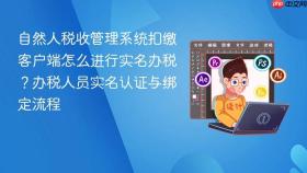 自然人税收管理系统扣缴客户端怎么进行实名办税？办税人员实名认证与绑定流程