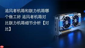 追风者机箱和联力机箱哪个做工好 追风者机箱对比联力机箱细节分析【对比】