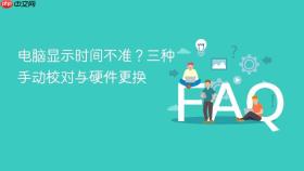 电脑显示时间不准?三种手动校对与硬件更换