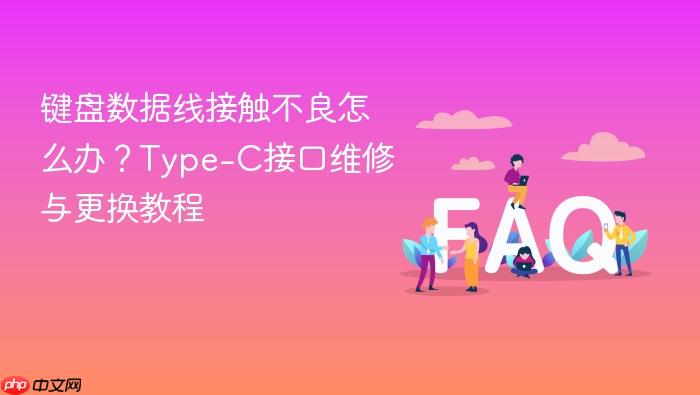 键盘数据线接触不良怎么办?type-c接口维修与更换教程