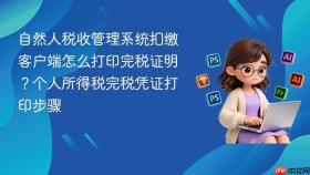 自然人税收管理系统扣缴客户端怎么打印完税证明？个人所得税完税凭证打印步骤