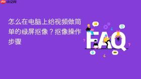 怎么在电脑上给视频做简单的绿屏抠像?抠像操作步骤