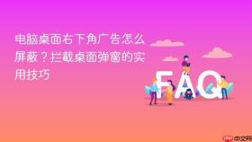 电脑桌面右下角广告怎么屏蔽？拦截桌面弹窗的实用技巧