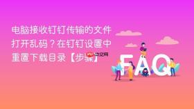 电脑接收钉钉传输的文件打开乱码？在钉钉设置中重置下载目录【步骤】