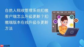 自然人税收管理系统扣缴客户端怎么升级更新？扣缴端版本在线升级与更新方法