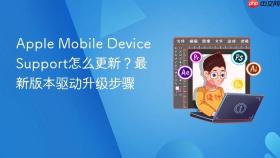 Apple Mobile Device Support怎么更新？最新版本驱动升级步骤