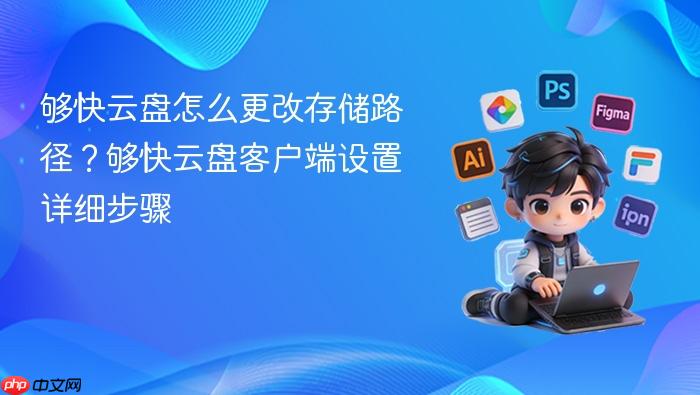 够快云盘怎么更改存储路径?够快云盘客户端设置详细步骤