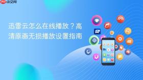 迅雷云怎么在线播放?高清原画无损播放设置指南