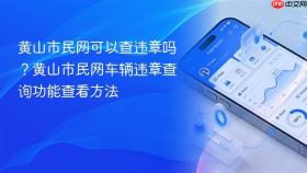 黄山市民网可以查违章吗？黄山市民网车辆违章查询功能查看方法