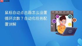 鼠标自动点击器怎么设置循环次数?自动化任务配置详解