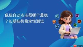 鼠标自动点击器哪个最稳？长期挂机稳定性测试
