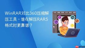 winrar对比360压缩解压工具,谁在解压rar5格式时更靠谱?