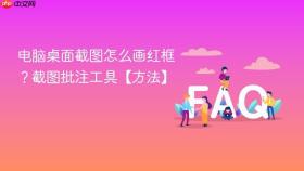 电脑桌面截图怎么画红框？截图批注工具【方法】