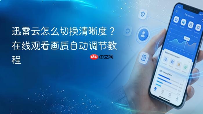 迅雷云怎么切换清晰度?在线观看画质自动调节教程