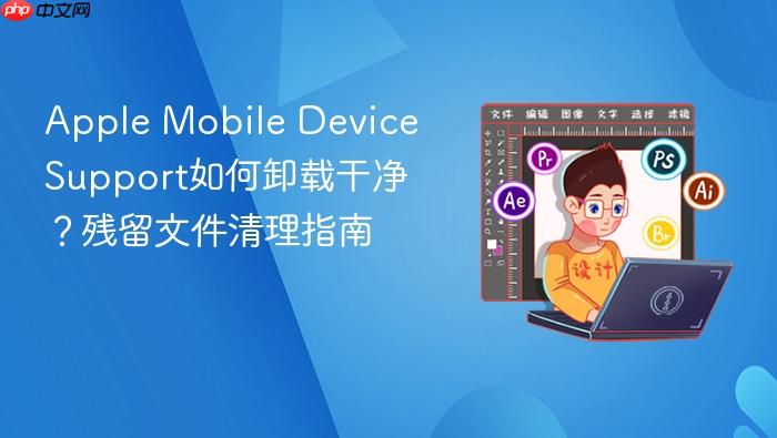 apple mobile device support如何卸载干净?残留文件清理指南